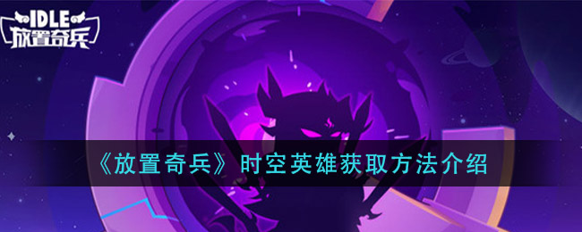 放置奇兵时空英雄怎么获得(时空英雄获取方法介绍)