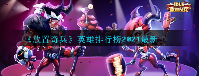 《放置奇兵》英雄排行榜2021最新