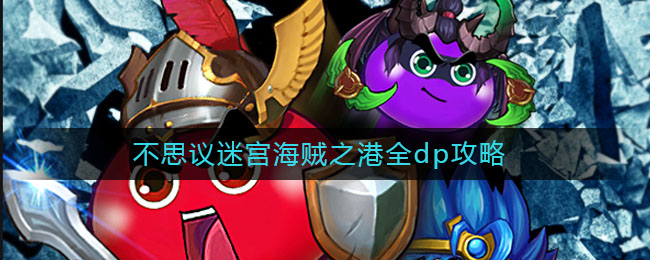 不思议迷宫海贼之港全dp攻略(海贼之港速刷攻略)