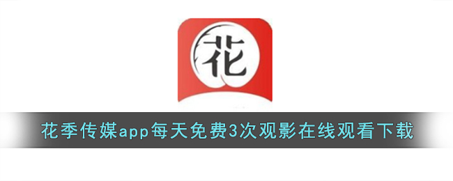 花季传媒app每天免费3次观影在线观看下载(花季传媒每天免费3次最新版本)