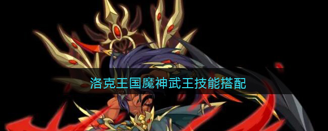 洛克王国魔神武王技能搭配(魔神武王技能怎么搭配)