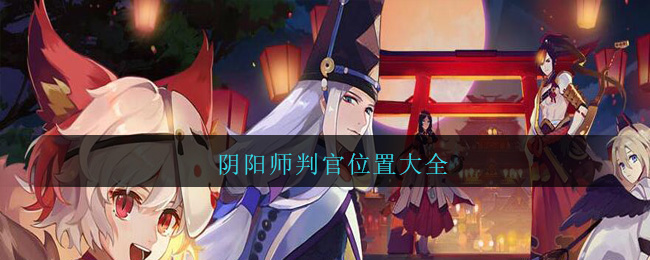 判官哪里多(阴阳师判官哪里刷/位置大全)