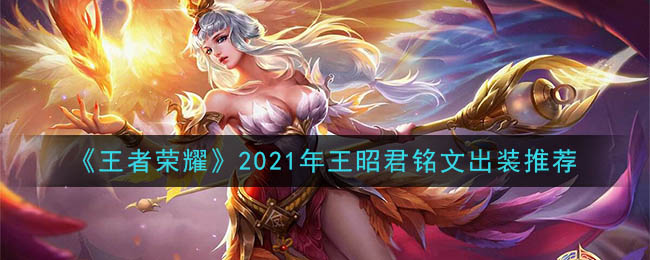 王者荣耀王昭君最强铭文出装2021(最新王昭君铭文出装搭配攻略)