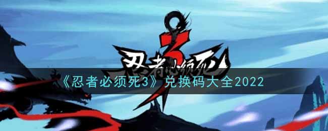 忍者必须死3兑换码大全2022(忍者必须死3最新礼包兑换码在哪领)