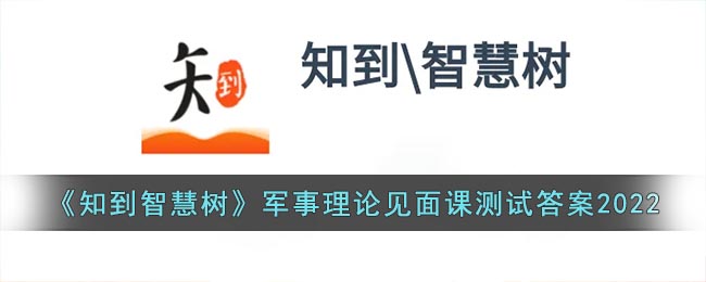 知到智慧树军事理论见面课测试答案2022(军事理论见面课答案汇总)