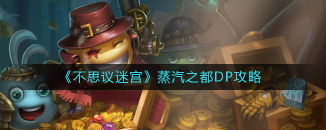 不思议迷宫蒸汽之都DP怎么打(蒸汽之都DP攻略)