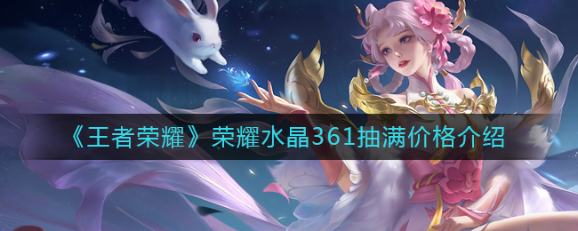 王者荣耀荣耀水晶从0抽到361多少钱(荣耀水晶361抽满多少钱)