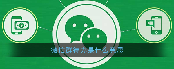 微信群待办是什么意思(微信群待办有什么用)