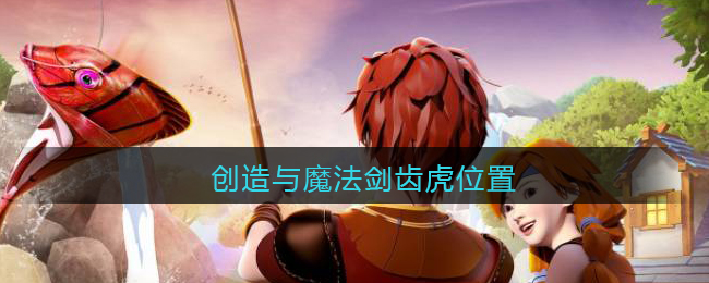 创造与魔法剑齿虎位置坐标(剑齿虎在哪找)