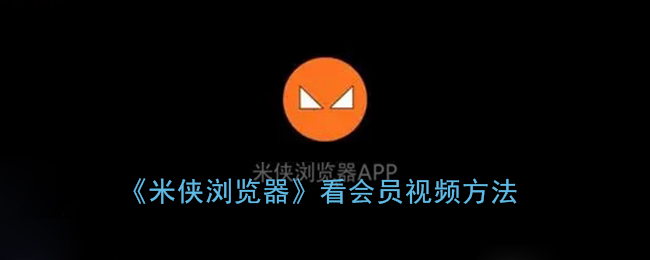 米侠浏览器怎么看会员视频(看vip视频方法)