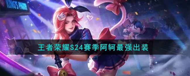 王者荣耀S24赛季阿轲怎么出装最强(S24赛季阿轲最强出装)
