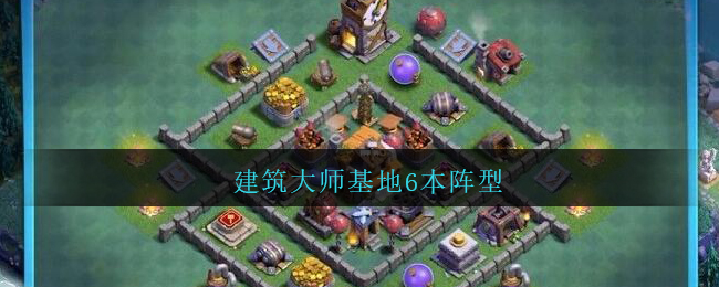 建筑大师基地6本阵型(部落冲突建筑大师基地6本阵型最强)