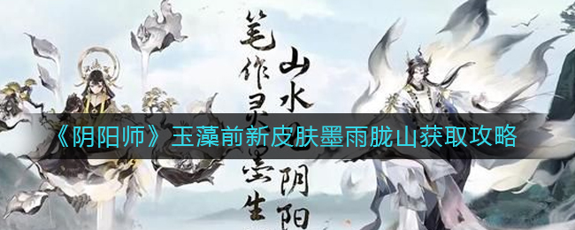 阴阳师玉藻前新皮肤墨雨胧山怎么获得(玉藻前新