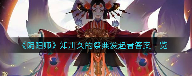 阴阳师知川久的祭典发起者是谁(知川久的祭典发起者答案一览)