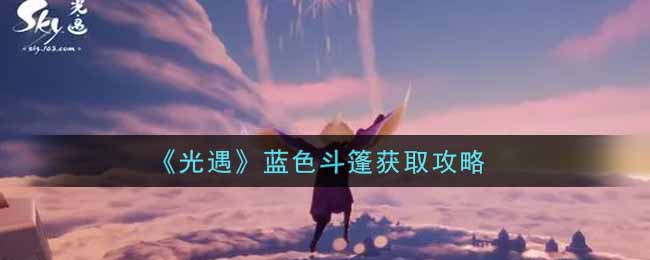 光遇蓝色斗篷怎么获得(蓝色斗篷获取攻略)