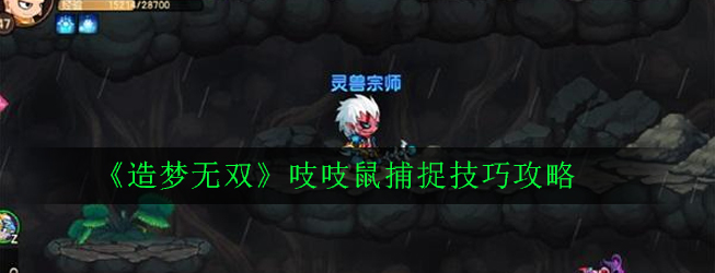 造梦无双吱吱鼠怎么捕捉(吱吱鼠捕捉技巧攻略)