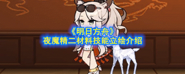 明日方舟夜魔精二材料是什么(夜魔精二材料技能立绘介绍)