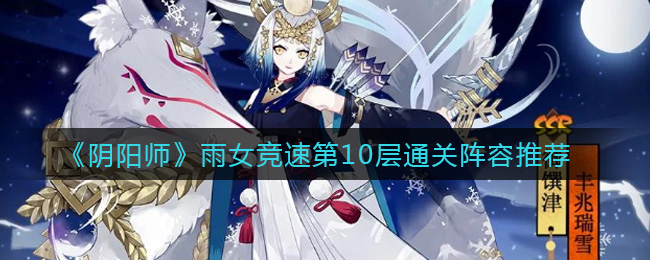 阴阳师雨女竞速第10层怎么过(雨女竞速第10层通关阵容推荐)
