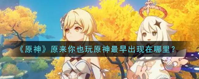 《原神》原来你也玩原神最早出现在哪里？