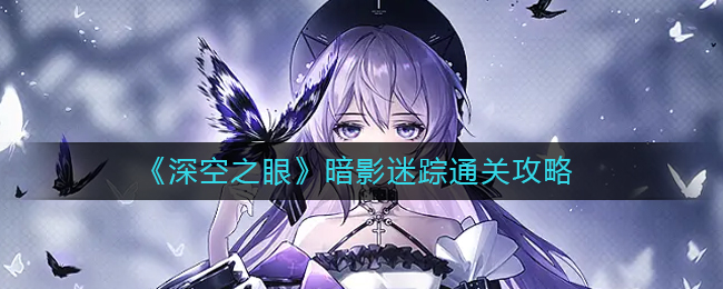 深空之眼暗影迷踪怎么过(暗影迷踪通关攻略)