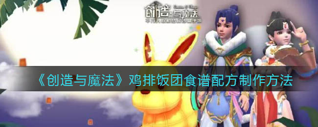 创造与魔法鸡排饭团怎么做(食谱配方制作方法攻略)