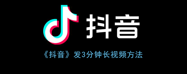 抖音怎么发3分钟以上的作品(抖音发3分钟长视频方法)
