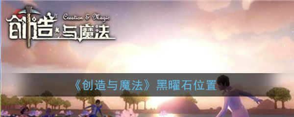 创造与魔法黑曜石位置
