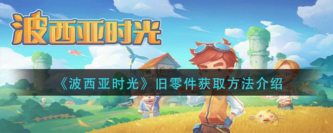 波西亚时光旧零件怎么获得(旧零件获取方法介绍)