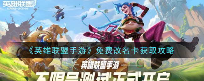 英雄联盟手游免费改名卡怎么获得(免费改名卡获取攻略)