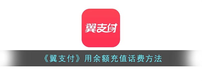 翼支付怎么用余额充值话费(翼支付余额充话费方法)