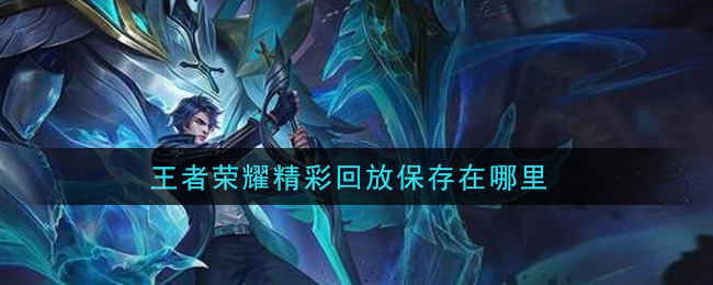 王者荣耀精彩回放保存在哪里