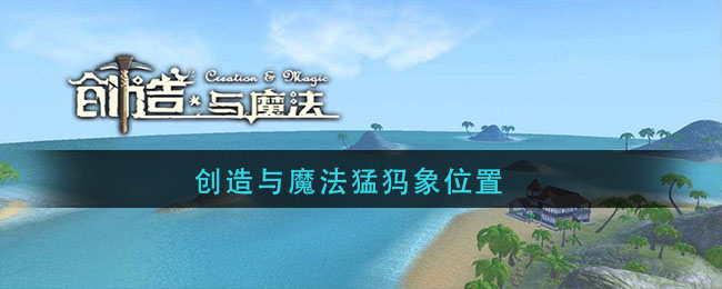 创造与魔法猛犸象位置(创造与魔法猛犸象在哪)