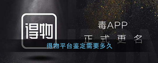 得物平台鉴定需要多久(得物平台鉴定时长说明)