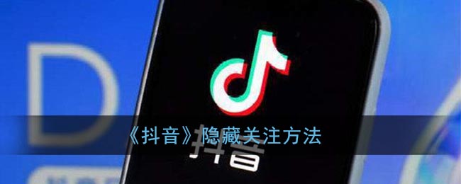 抖音怎么隐藏关注的人(抖音隐藏关注方法)