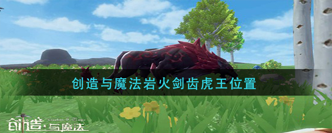 创造与魔法岩火剑齿虎王位置(岩火剑齿虎王在哪)