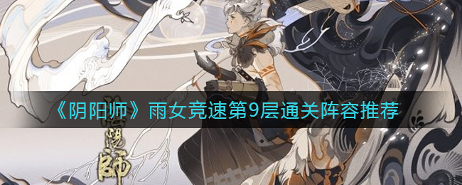阴阳师雨女竞速第9层怎么过(雨女竞速第9层通关阵容推荐)