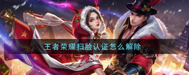 王者荣耀扫脸认证怎么解除(解除扫脸认证方法介绍)