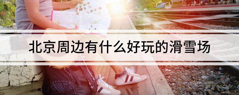 北京周边有什么好玩的滑雪场