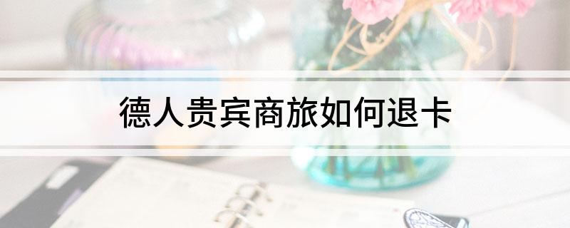 德人贵宾商旅如何退卡