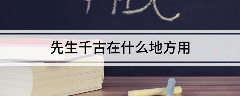 先生千古在什么地方用