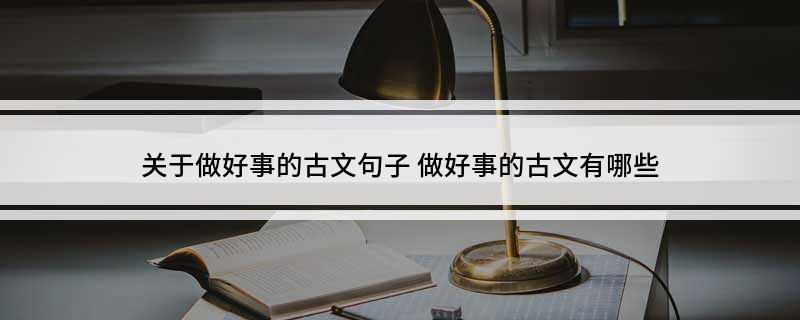 关于做好事的古文句子(做好事的古文有哪些)
