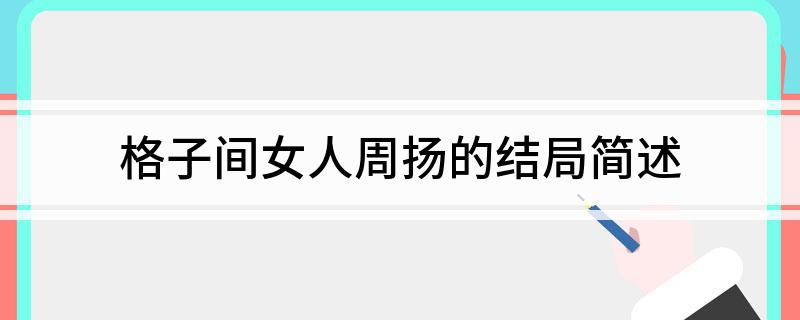 格子间女人周扬的结局简述