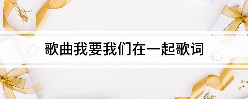 歌曲我要我们在一起歌词