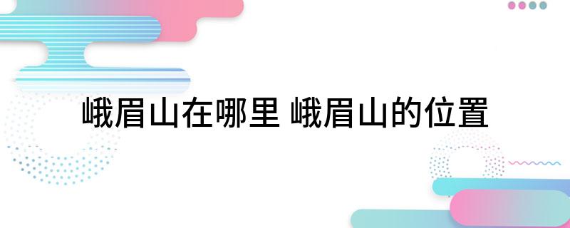 峨眉山在哪里(峨眉山的位置)