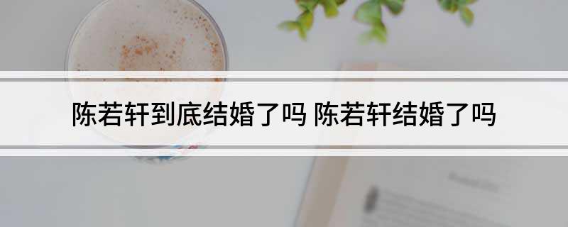 陈若轩到底结婚了吗(陈若轩结婚了吗)
