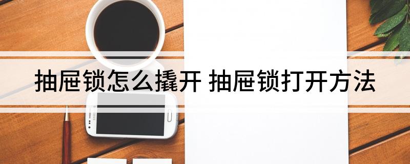 抽屉锁怎么撬开(抽屉锁打开方法)