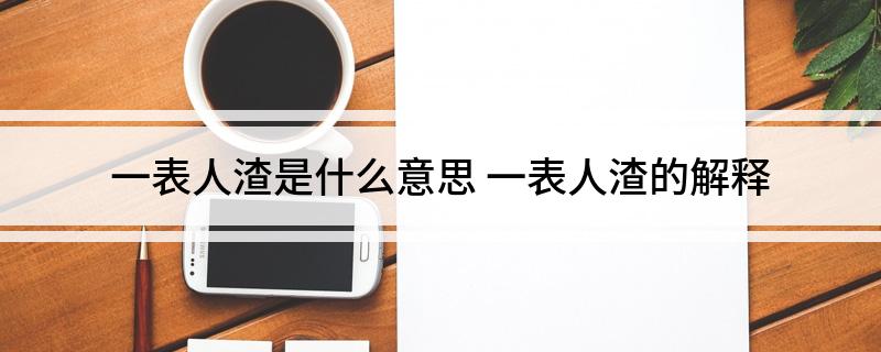 一表人渣是什么意思(一表人渣的解释)