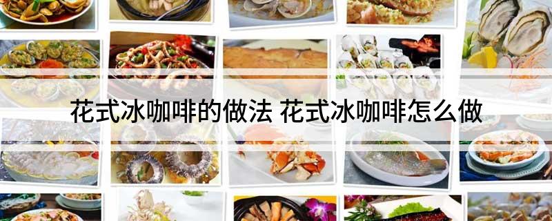 花式冰咖啡的做法(花式冰咖啡怎么做)