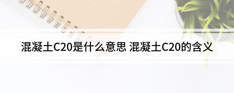 混凝土C20是什么意思(混凝土C20的含义)
