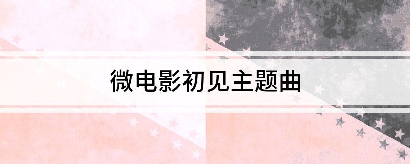 微电影初见主题曲